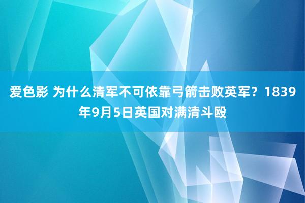 爱色影 为什么清军不可依靠弓箭击败英军？1839年9月5日英国对满清斗殴