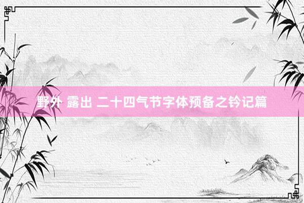 野外 露出 二十四气节字体预备之钤记篇