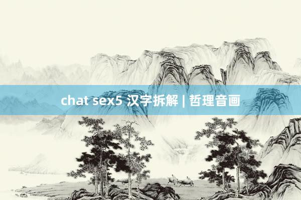 chat sex5 汉字拆解 | 哲理音画