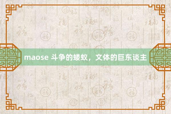 maose 斗争的蝼蚁，文体的巨东谈主