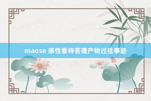 maose 感性看待答理产物过往事迹