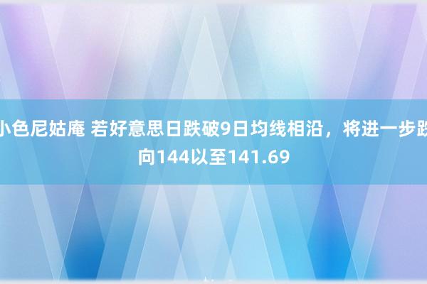 小色尼姑庵 若好意思日跌破9日均线相沿，将进一步跌向144以至141.69