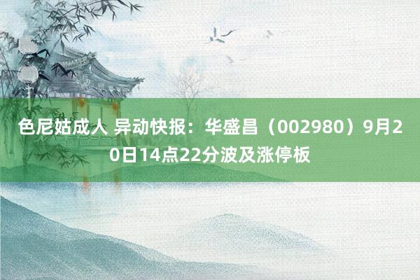 色尼姑成人 异动快报：华盛昌（002980）9月20日14点22分波及涨停板