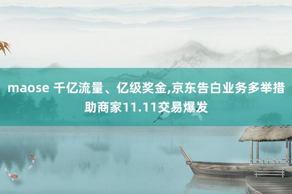 maose 千亿流量、亿级奖金，京东告白业务多举措助商家11.11交易爆发