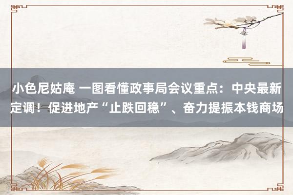 小色尼姑庵 一图看懂政事局会议重点：中央最新定调！促进地产“止跌回稳”、奋力提振本钱商场