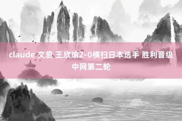 claude 文爱 王欣瑜2-0横扫日本选手 胜利晋级中网第二轮