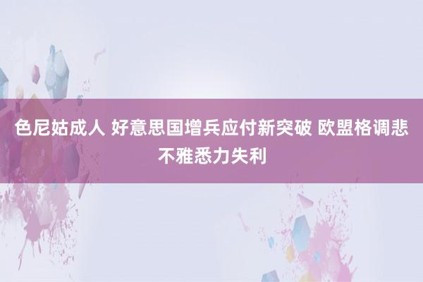 色尼姑成人 好意思国增兵应付新突破 欧盟格调悲不雅悉力失利