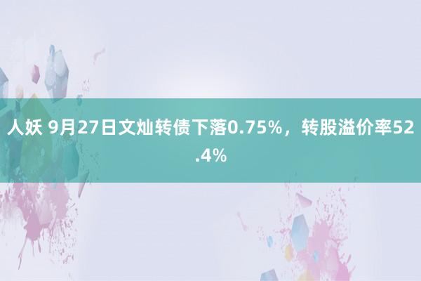 人妖 9月27日文灿转债下落0.75%，转股溢价率52.4%