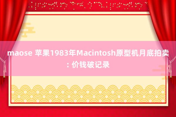 maose 苹果1983年Macintosh原型机月底拍卖: 价钱破记录