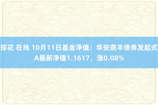 探花 在线 10月11日基金净值：华安鼎丰债券发起式A最新净值1.1617，涨0.08%