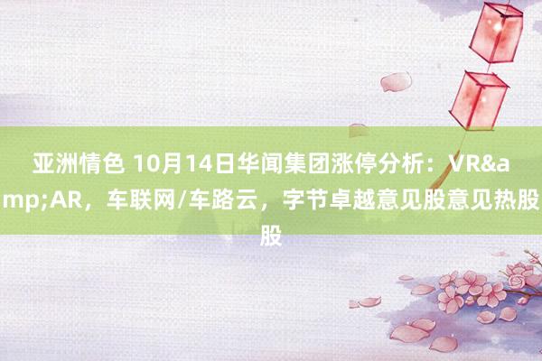 亚洲情色 10月14日华闻集团涨停分析：VR&AR，车联网/车路云，字节卓越意见股意见热股