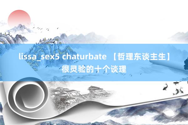 lissa_sex5 chaturbate 【哲理东谈主生】很灵验的十个谈理