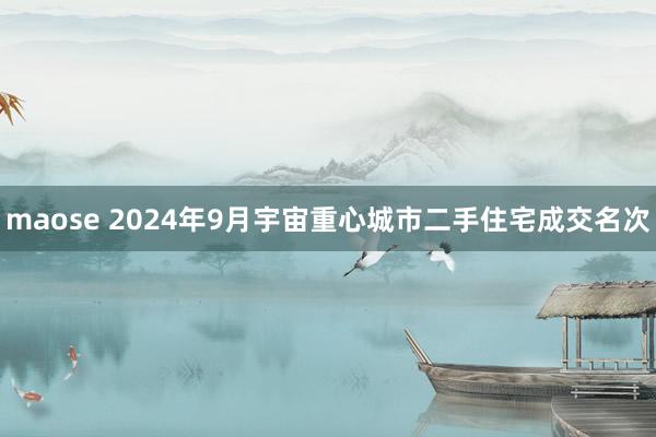 maose 2024年9月宇宙重心城市二手住宅成交名次