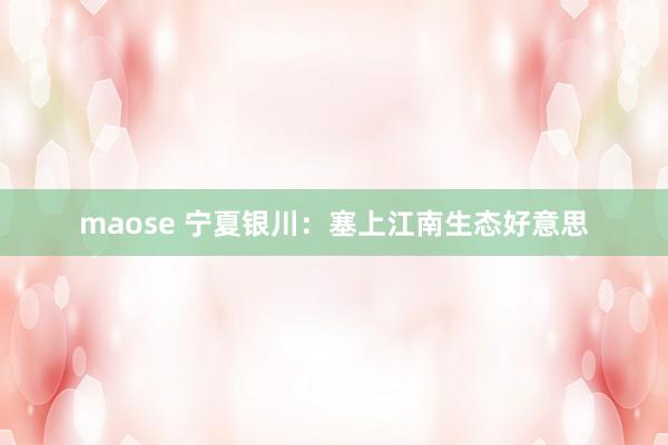 maose 宁夏银川：塞上江南生态好意思