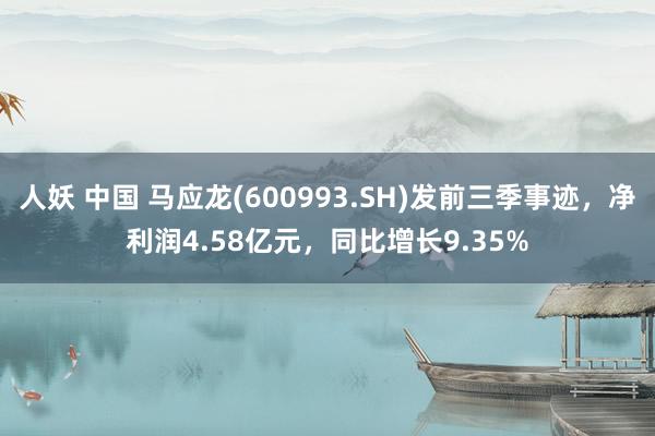 人妖 中国 马应龙(600993.SH)发前三季事迹，净利润4.58亿元，同比增长9.35%