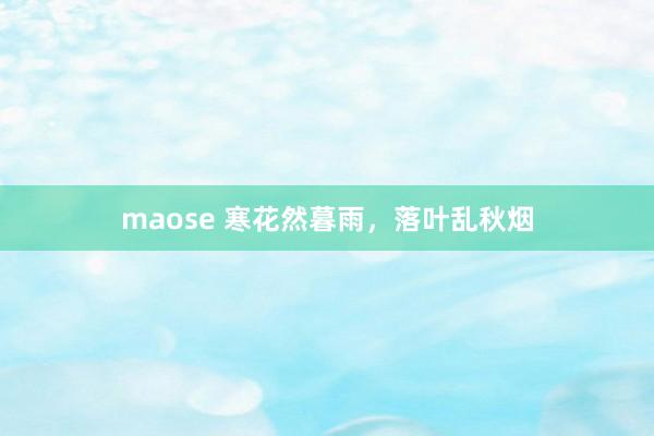 maose 寒花然暮雨，落叶乱秋烟