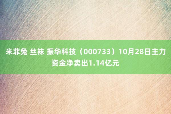 米菲兔 丝袜 振华科技（000733）10月28日主力资金净卖出1.14亿元