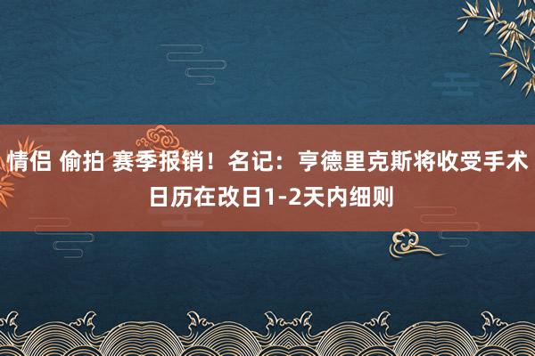 情侣 偷拍 赛季报销！名记：亨德里克斯将收受手术 日历在改日1-2天内细则