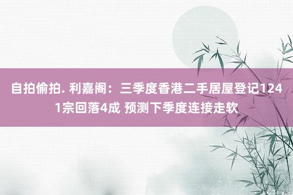 自拍偷拍. 利嘉阁：三季度香港二手居屋登记1241宗回落4成 预测下季度连接走软