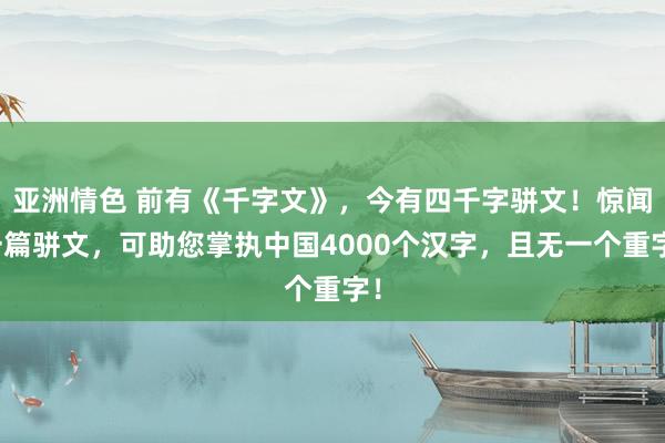 亚洲情色 前有《千字文》，今有四千字骈文！惊闻一篇骈文，可助您掌执中国4000个汉字，且无一个重字！