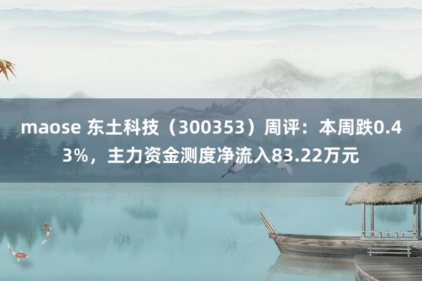 maose 东土科技（300353）周评：本周跌0.43%，主力资金测度净流入83.22万元