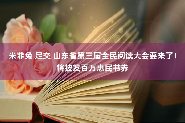 米菲兔 足交 山东省第三届全民阅读大会要来了！将披发百万惠民书券