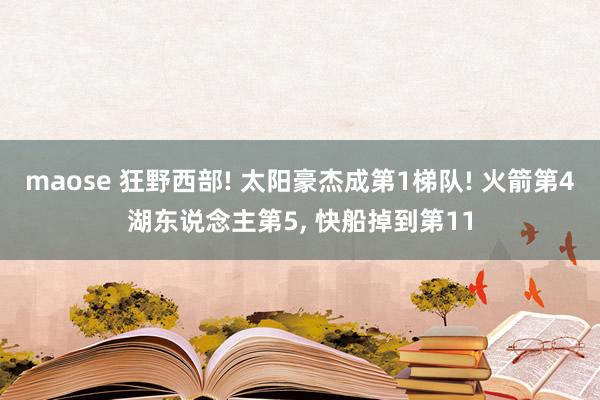 maose 狂野西部! 太阳豪杰成第1梯队! 火箭第4湖东说念主第5， 快船掉到第11