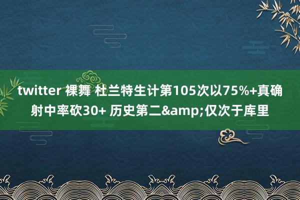 twitter 裸舞 杜兰特生计第105次以75%+真确射中率砍30+ 历史第二&仅次于库里