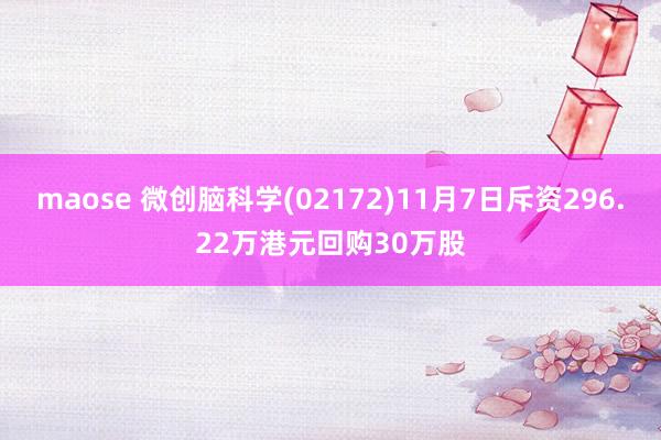 maose 微创脑科学(02172)11月7日斥资296.22万港元回购30万股