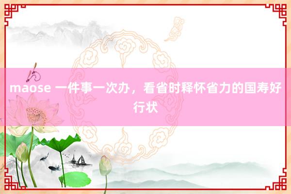 maose 一件事一次办，看省时释怀省力的国寿好行状