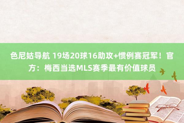 色尼姑导航 19场20球16助攻+惯例赛冠军！官方：梅西当选MLS赛季最有价值球员