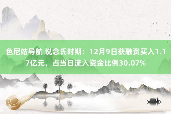 色尼姑导航 说念氏时期：12月9日获融资买入1.17亿元，占当日流入资金比例30.07%