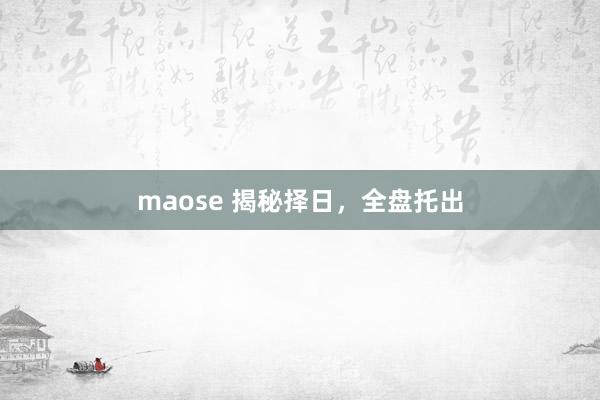 maose 揭秘择日，全盘托出