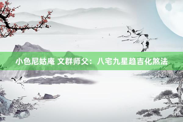 小色尼姑庵 文群师父：八宅九星趋吉化煞法