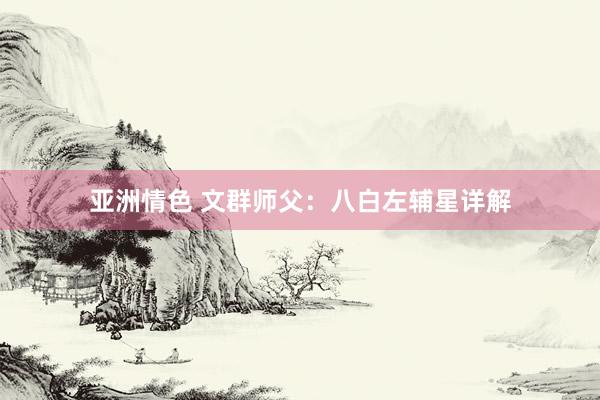 亚洲情色 文群师父：八白左辅星详解