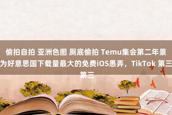 偷拍自拍 亚洲色图 厕底偷拍 Temu集会第二年景为好意思国下载量最大的免费iOS愚弄，TikTok 第三