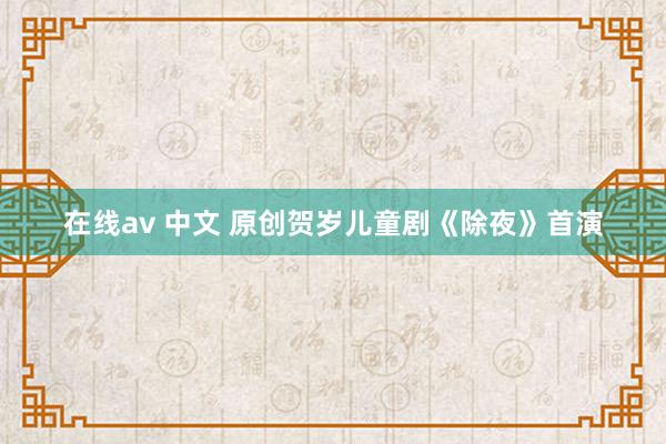 在线av 中文 原创贺岁儿童剧《除夜》首演