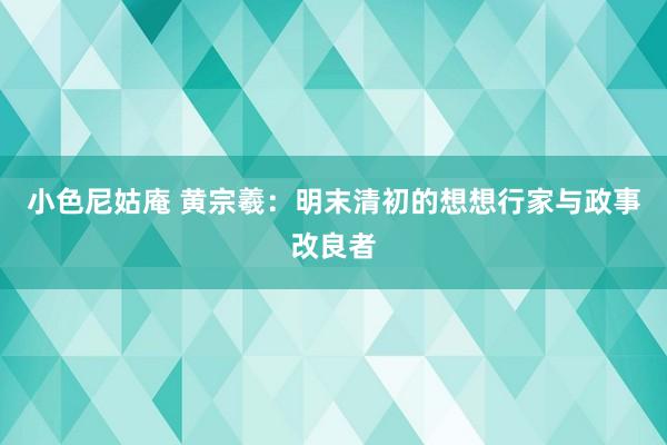 小色尼姑庵 黄宗羲：明末清初的想想行家与政事改良者