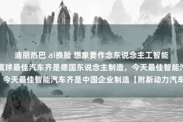 迪丽热巴 ai换脸 想象要作念东说念主工智能汽车化！李想：往常全寰球最佳汽车齐是德国东说念主制造，今天最佳智能汽车齐是中国企业制造【附新动力汽车行业趋势】